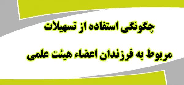 چگونگی استفاده از تسهیلات مربوط به فرزندان اعضای هیئت علمی 6