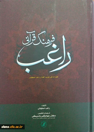 فرهنگ قرآنی راغب: تلخیص و ترجمه مفردات الفاظ القرآن راغب اصفهانی/ [ مترجم] جهانگیر ولد بیگی