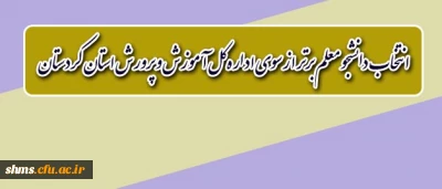 اداره کل آموزش و پرورش استان کردستان برگزار می نماید؛

انتخاب دانشجو معلم برتر دانشگاه فرهنگیان استان کردستان