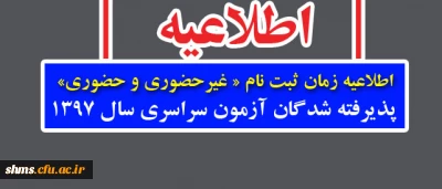 اطلاعیه زمان ثبت نام « غیرحضوری و حضوری» پذیرفته شدگان آزمون سراسری سال 1397