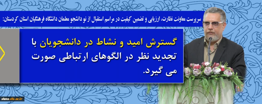 سرپرست معاونت نظارت، ارزیابی و تضمین کیفیت در مراسم استقبال از نو دانشجو معلمان دانشگاه فرهنگیان استان کردستان:

گسترش امید و نشاط در دانشجویان با تجدید نظر در الگوهای ارتباطی صورت می گیرد 2