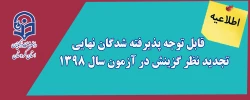 قابل توجه پذیرفته شدگان نهایی تجدید نظر گزینش در آزمون سال ۱۳۹۸ 2